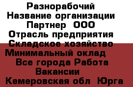 Разнорабочий › Название организации ­ Партнер, ООО › Отрасль предприятия ­ Складское хозяйство › Минимальный оклад ­ 1 - Все города Работа » Вакансии   . Кемеровская обл.,Юрга г.